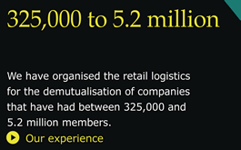 We have organised the retail logistics for the demutualisation of companies that have had between 325,000 and 5.2 million members